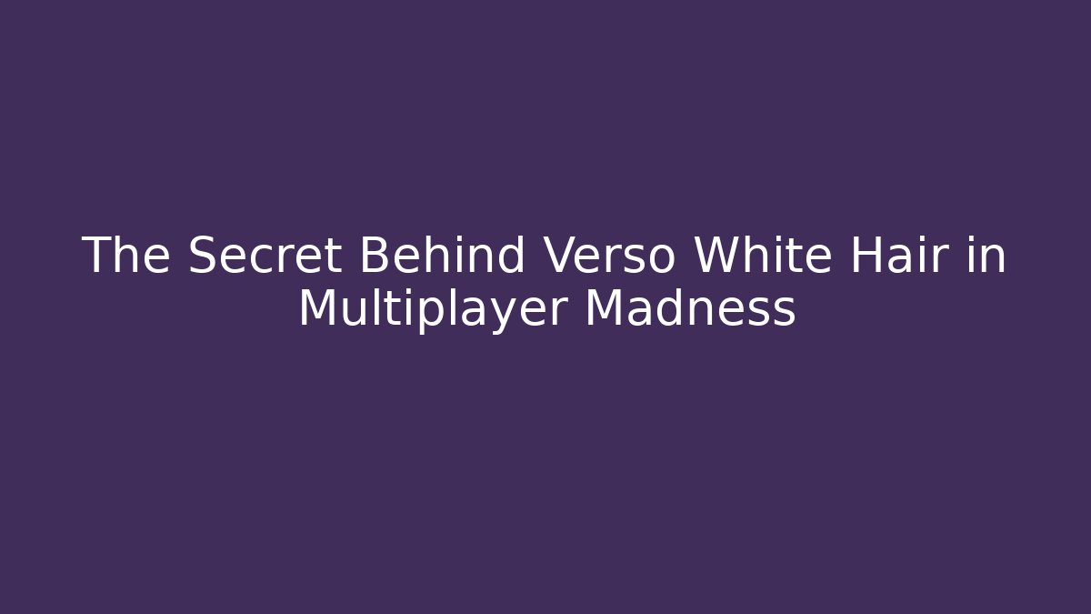 The Secret Behind Verso White Hair in Multiplayer Madness