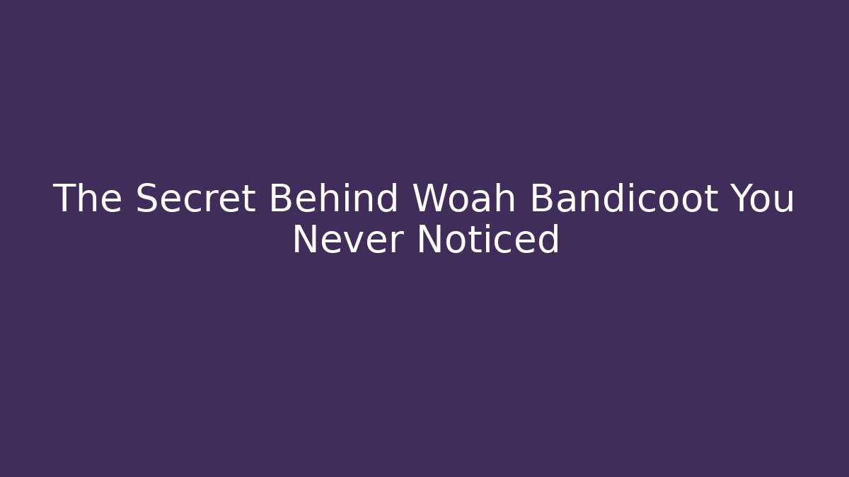 The Secret Behind Woah Bandicoot You Never Noticed