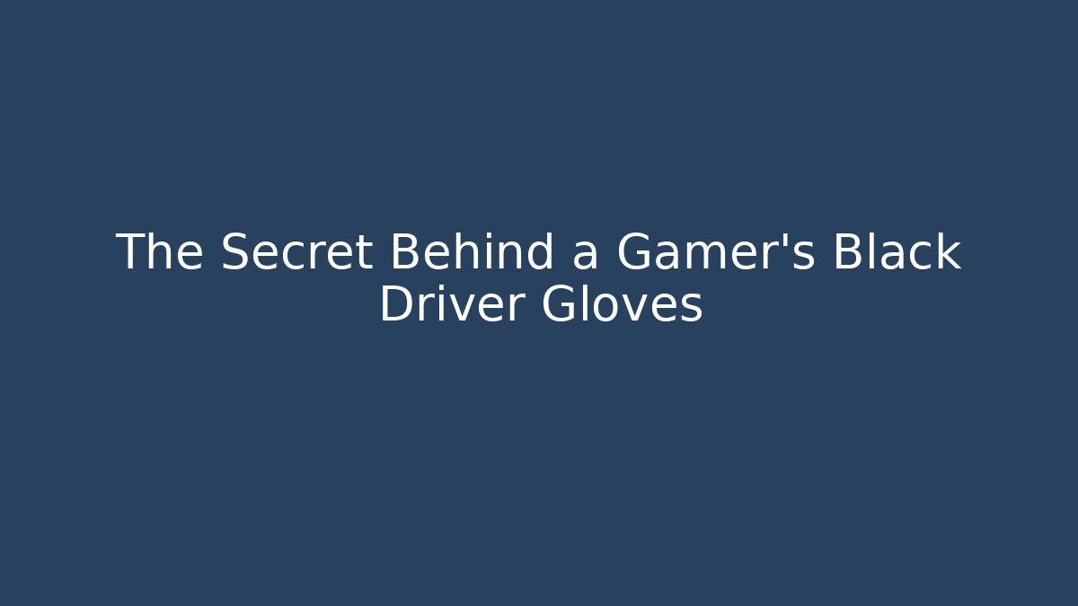 The Secret Behind a Gamer's Black Driver Gloves