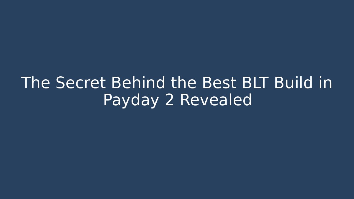 The Secret Behind the Best BLT Build in Payday 2 Revealed