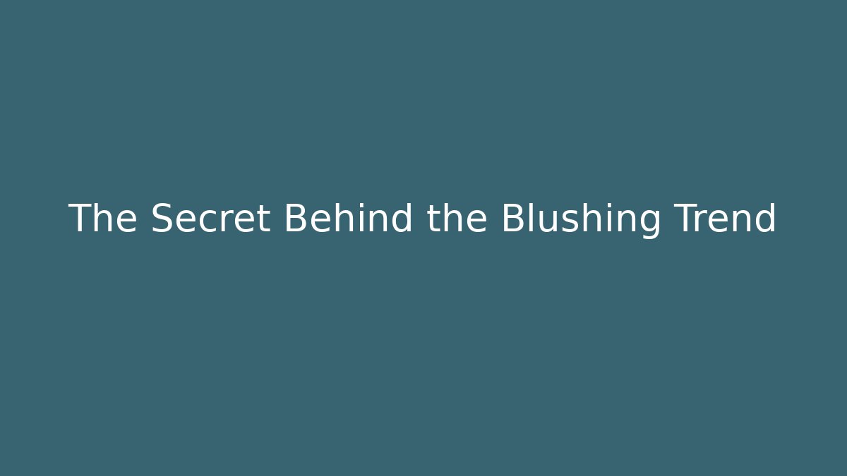 The Secret Behind the Blushing Trend