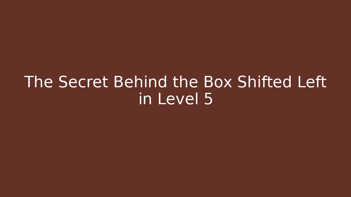 The Secret Behind the Box Shifted Left in Level 5