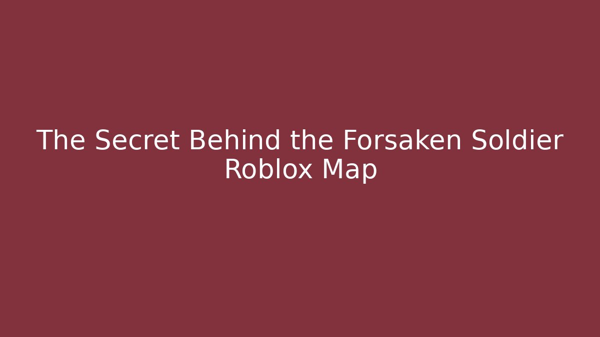 The Secret Behind the Forsaken Soldier Roblox Map