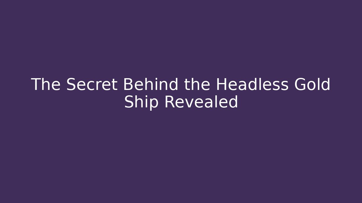 The Secret Behind the Headless Gold Ship Revealed - Felix Cat Insurance