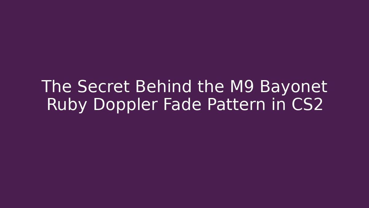 The Secret Behind the M9 Bayonet Ruby Doppler Fade Pattern in CS2