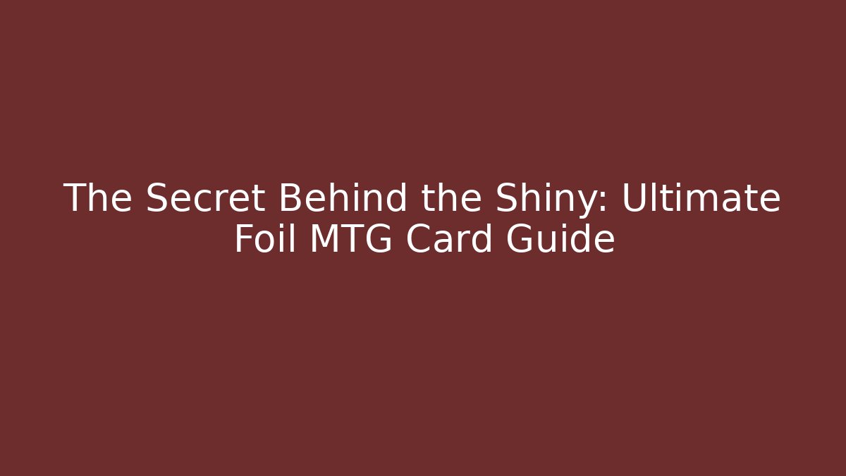 The Secret Behind the Shiny: Ultimate Foil MTG Card Guide
