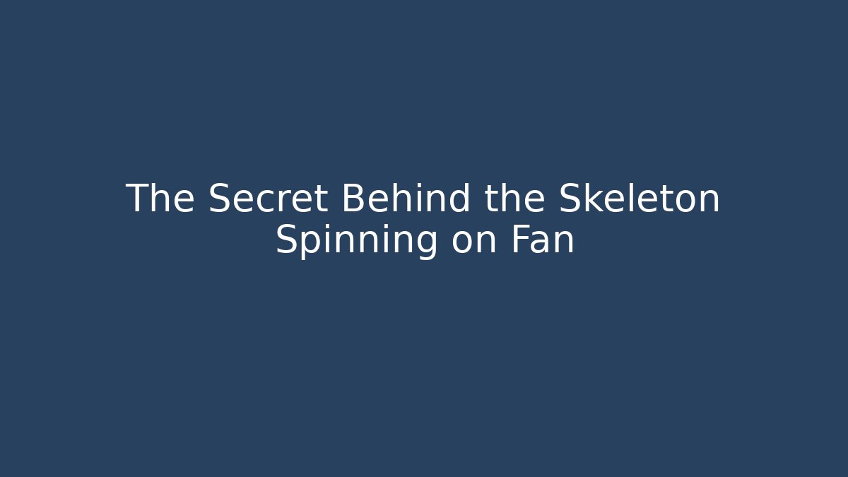 The Secret Behind the Skeleton Spinning on Fan
