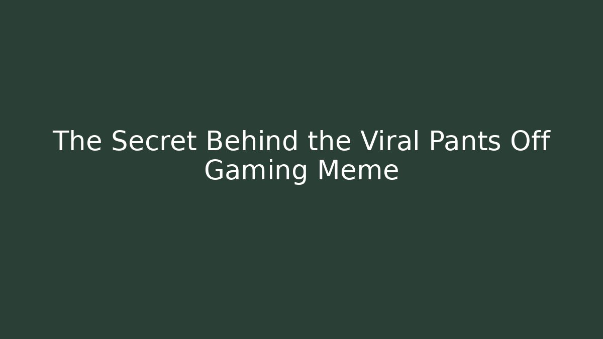 The Secret Behind the Viral Pants Off Gaming Meme