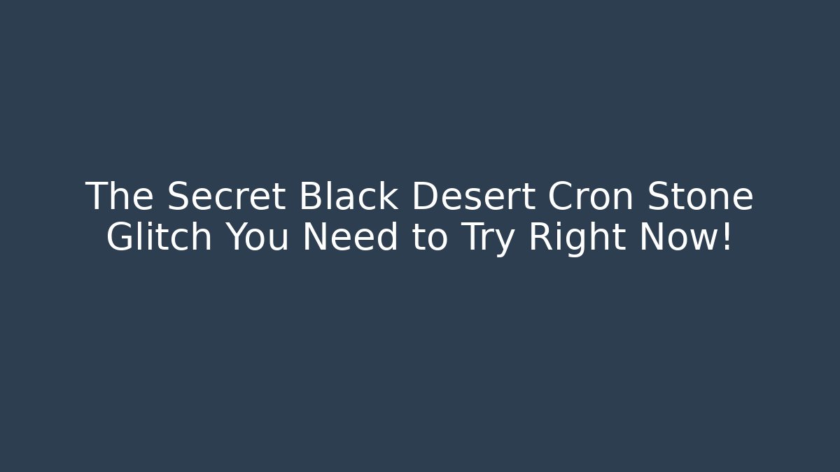 The Secret Black Desert Cron Stone Glitch You Need to Try Right Now!