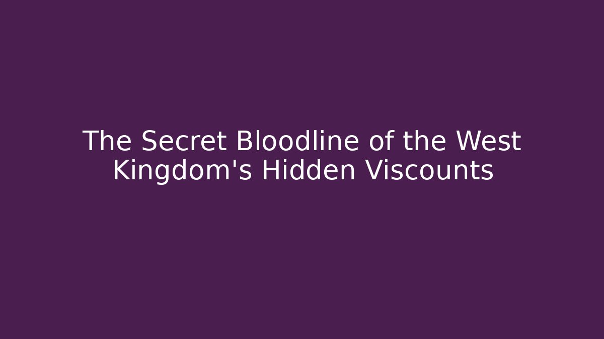 The Secret Bloodline of the West Kingdom's Hidden Viscounts
