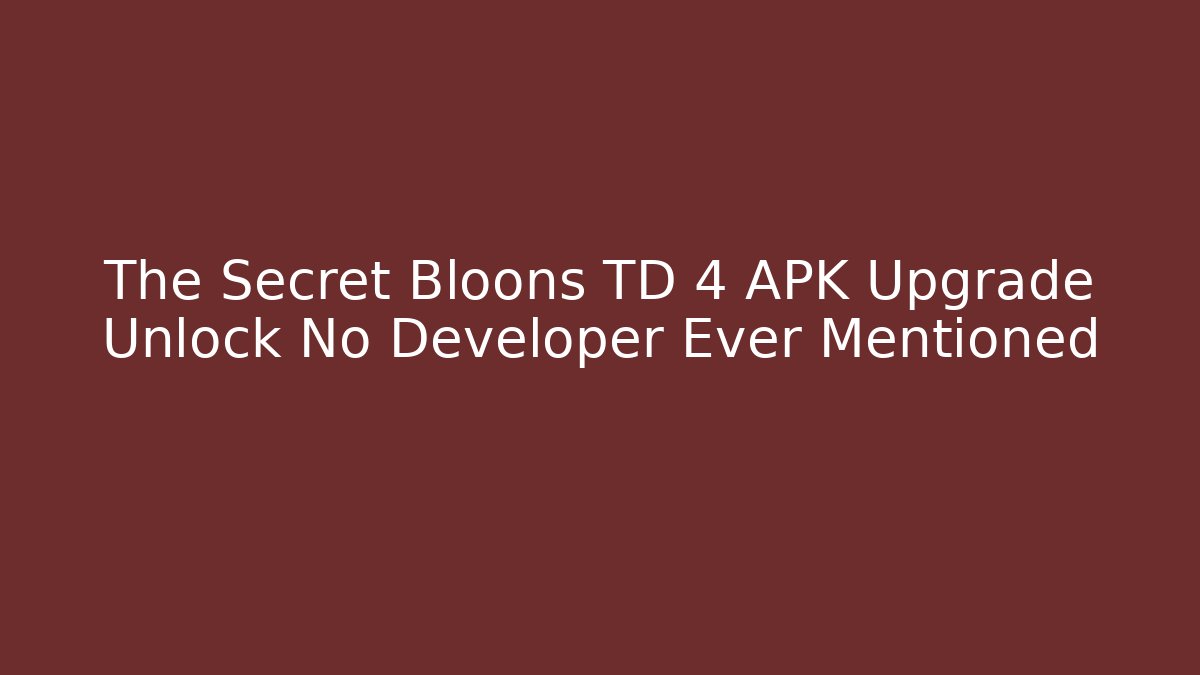 The Secret Bloons TD 4 APK Upgrade Unlock No Developer Ever Mentioned