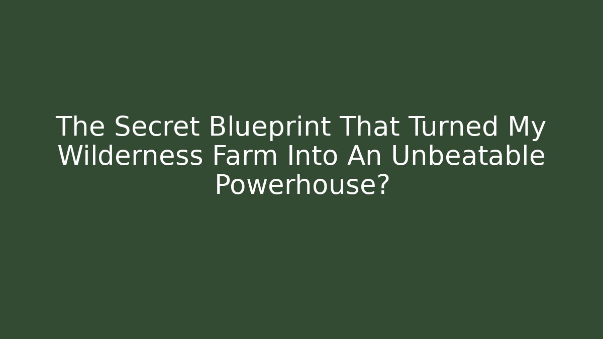 The Secret Blueprint That Turned My Wilderness Farm Into An Unbeatable Powerhouse?