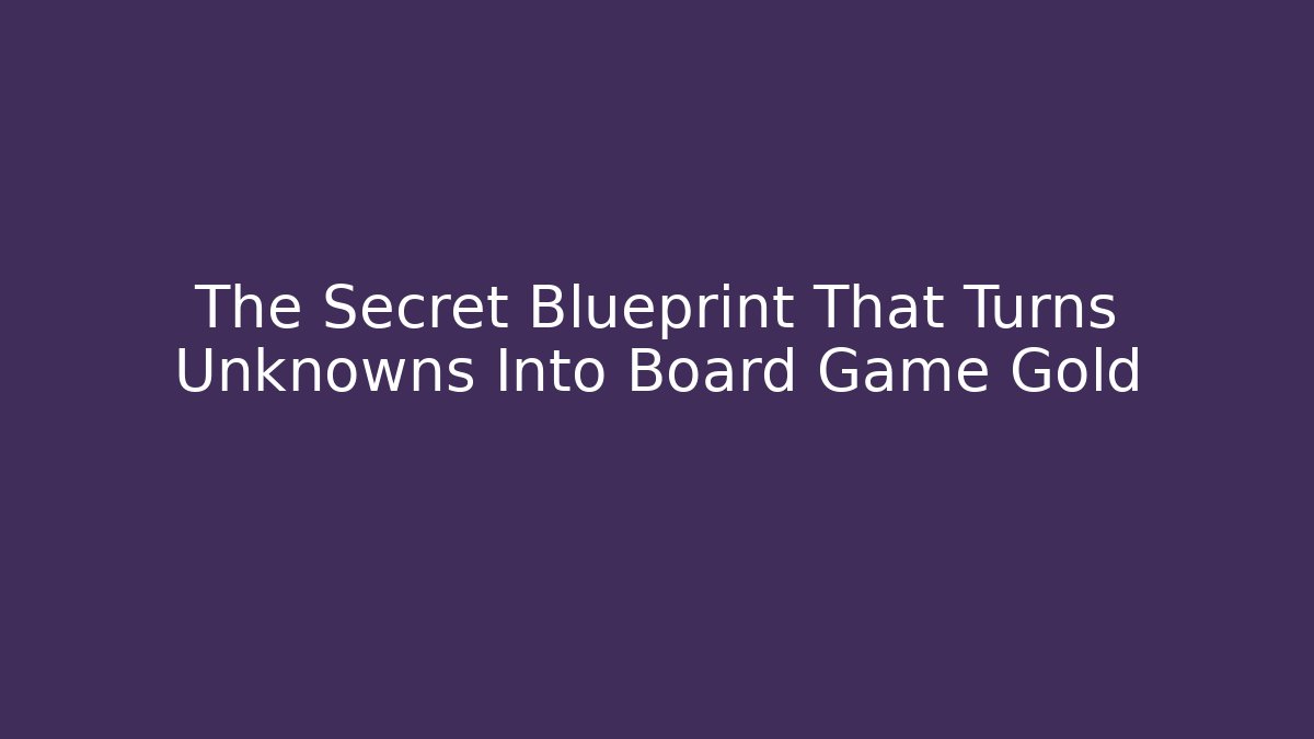 The Secret Blueprint That Turns Unknowns Into Board Game Gold