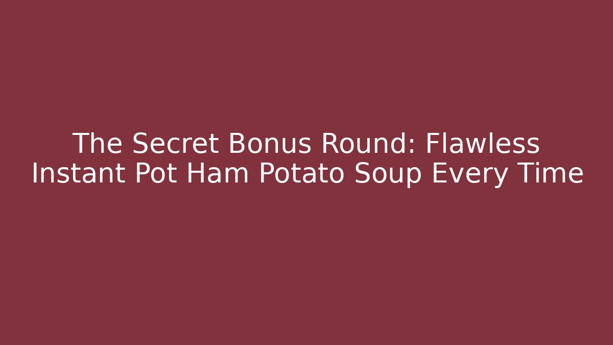 The Secret Bonus Round: Flawless Instant Pot Ham Potato Soup Every Time