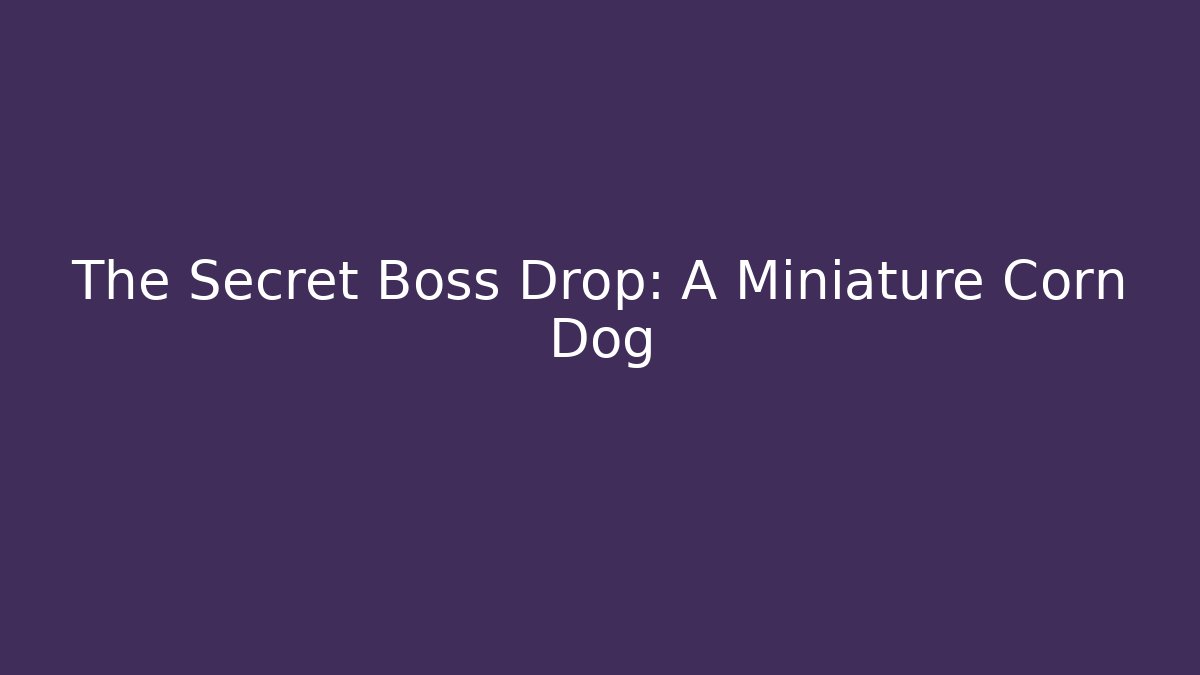 The Secret Boss Drop: A Miniature Corn Dog