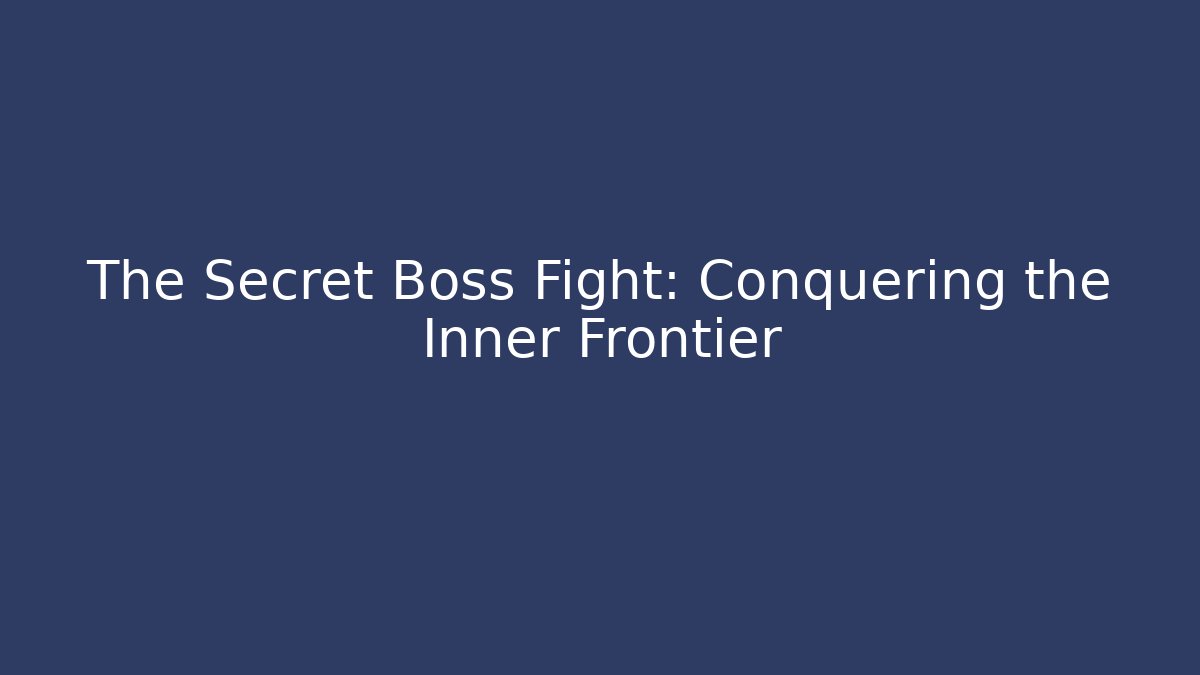 The Secret Boss Fight: Conquering the Inner Frontier