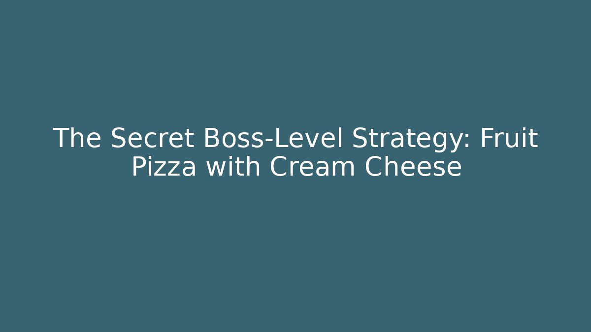 The Secret Boss-Level Strategy: Fruit Pizza with Cream Cheese