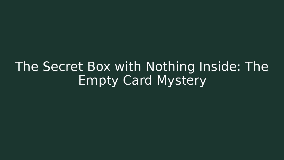 The Secret Box with Nothing Inside: The Empty Card Mystery