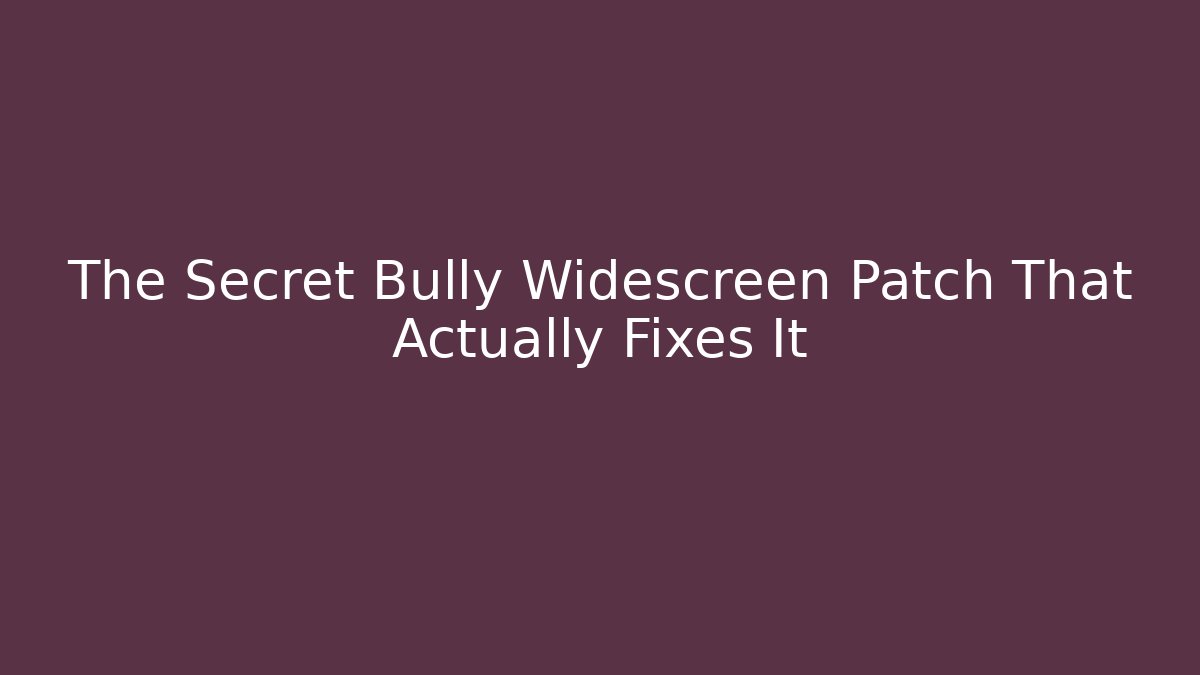 The Secret Bully Widescreen Patch That Actually Fixes It