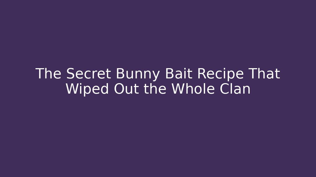 The Secret Bunny Bait Recipe That Wiped Out the Whole Clan