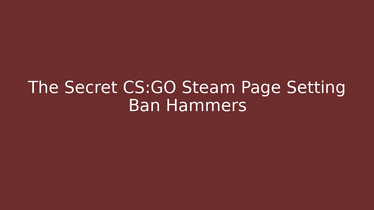 The Secret CS:GO Steam Page Setting Ban Hammers