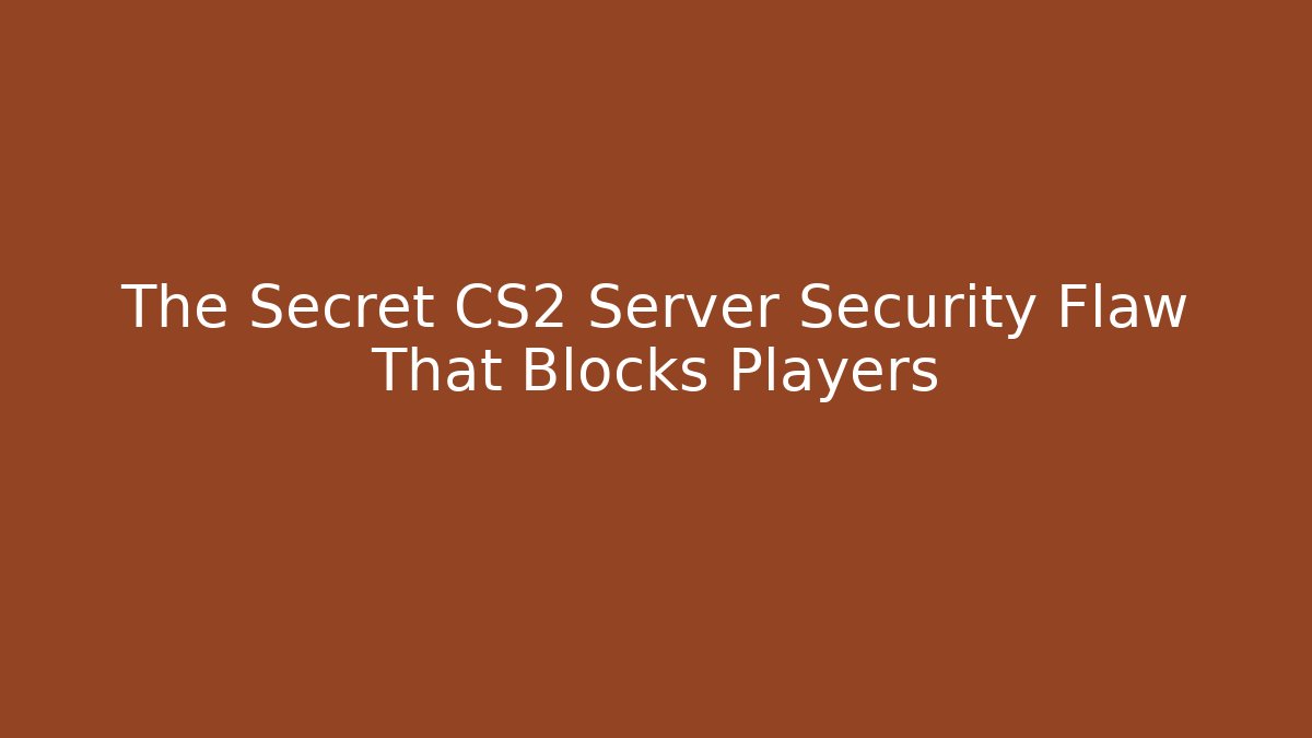 The Secret CS2 Server Security Flaw That Blocks Players