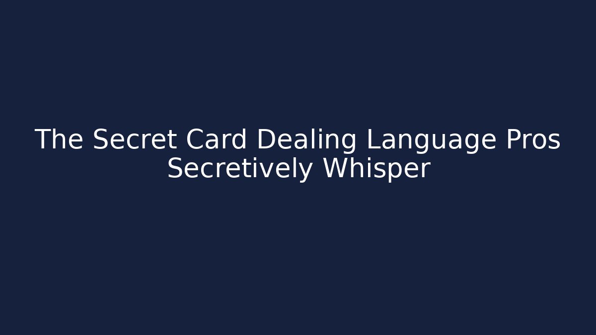 The Secret Card Dealing Language Pros Secretively Whisper