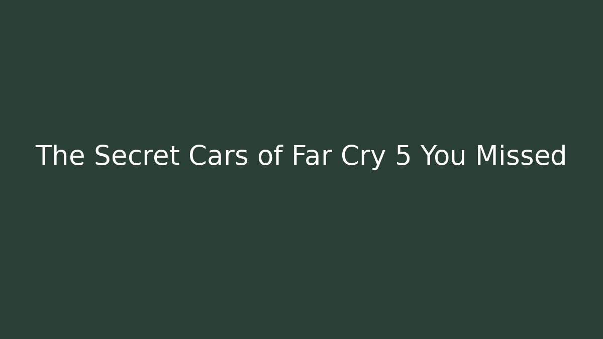 The Secret Cars of Far Cry 5 You Missed