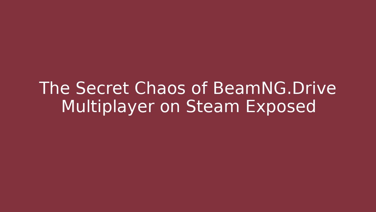 The Secret Chaos of BeamNG.Drive Multiplayer on Steam Exposed