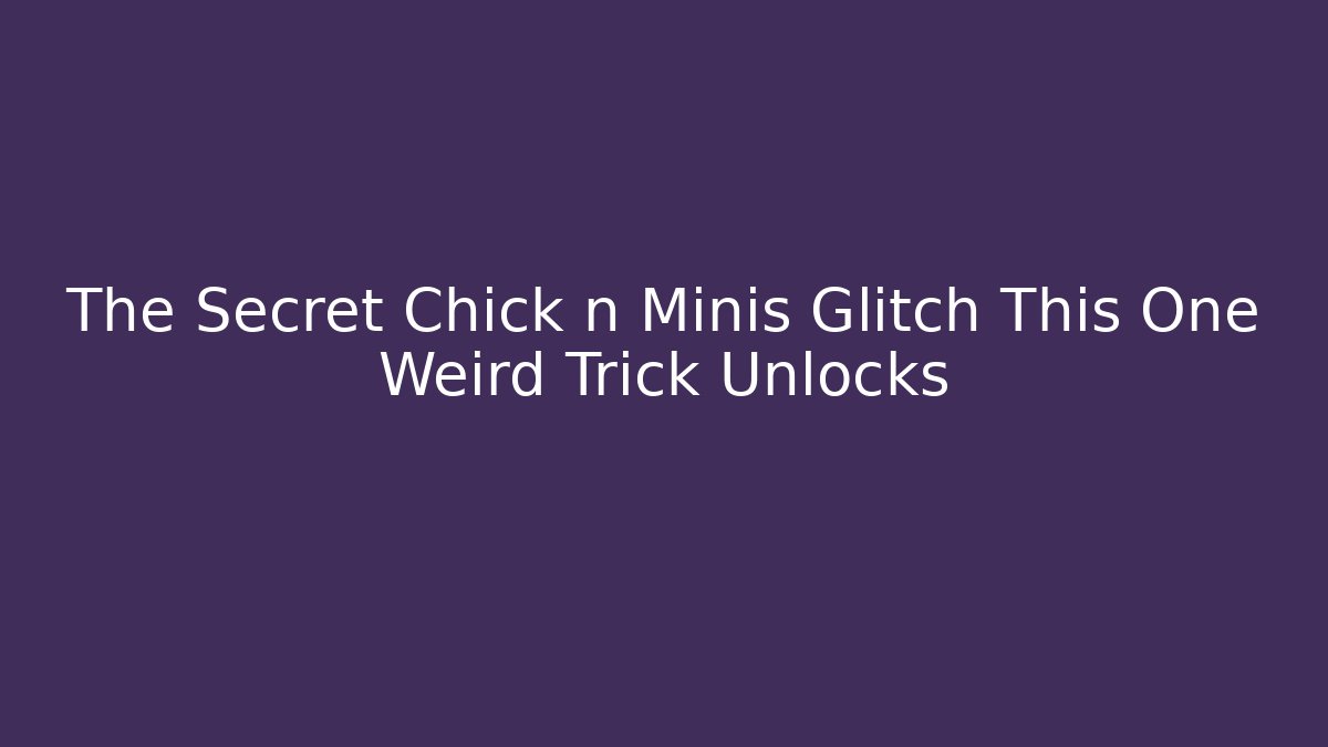 The Secret Chick n Minis Glitch This One Weird Trick Unlocks