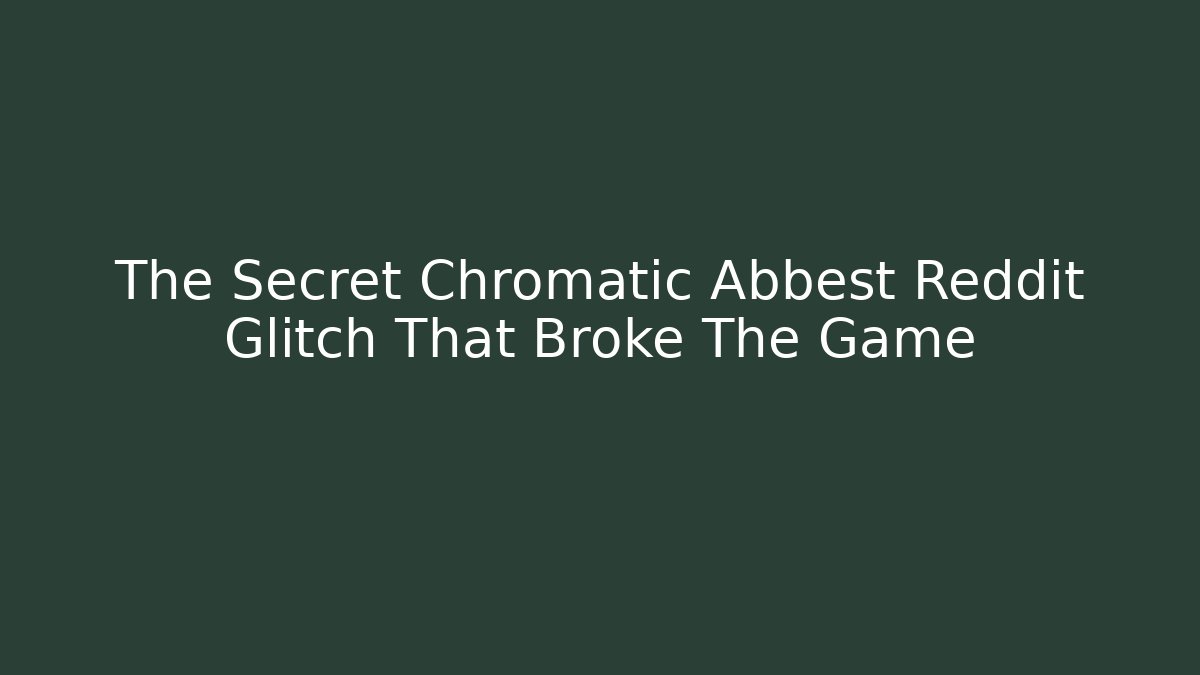 The Secret Chromatic Abbest Reddit Glitch That Broke The Game
