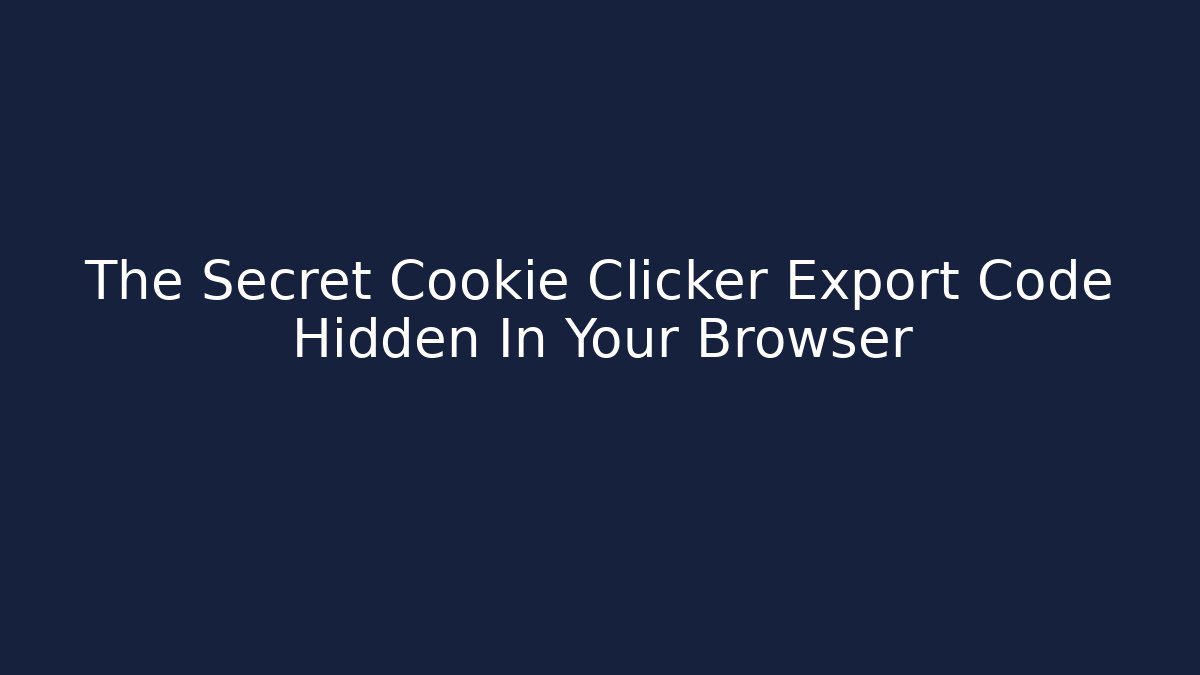The Secret Cookie Clicker Export Code Hidden In Your Browser