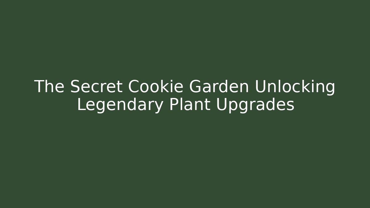 The Secret Cookie Garden Unlocking Legendary Plant Upgrades