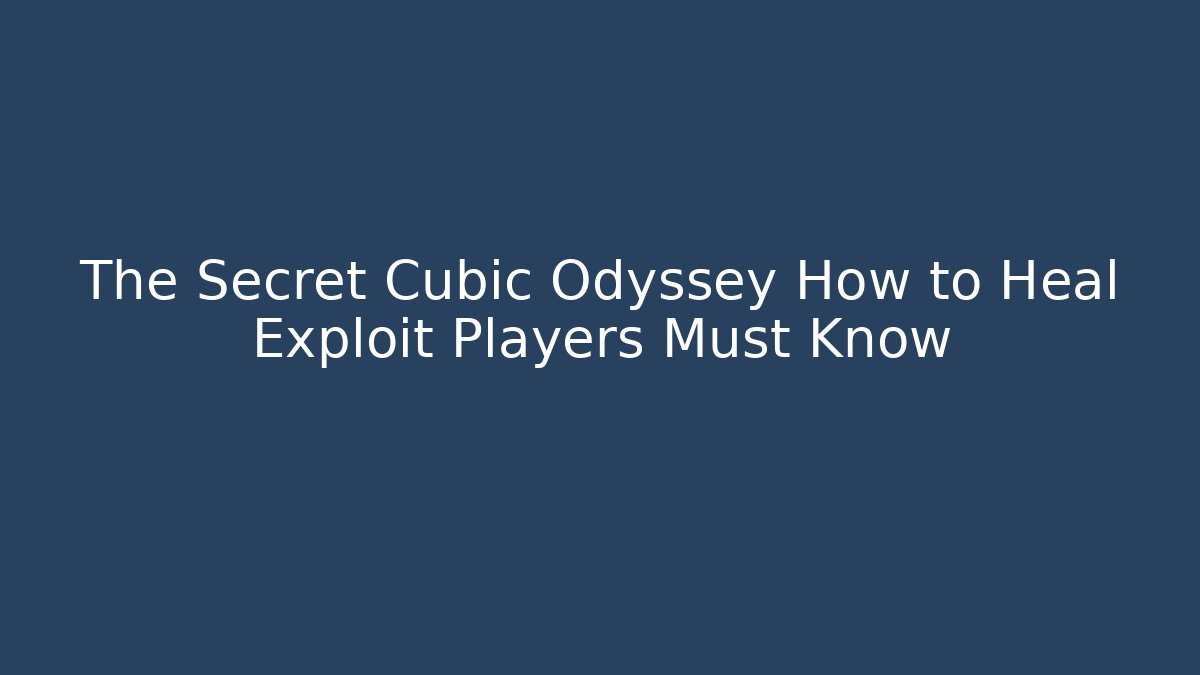The Secret Cubic Odyssey How to Heal Exploit Players Must Know