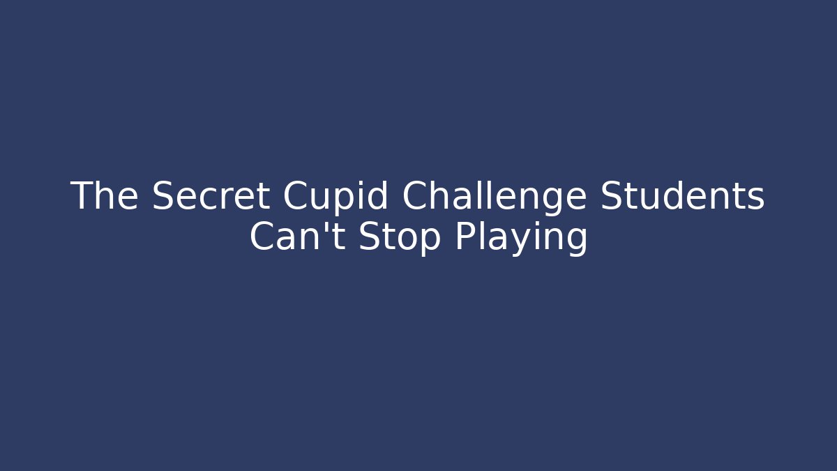 The Secret Cupid Challenge Students Can't Stop Playing