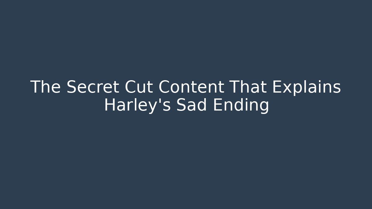 The Secret Cut Content That Explains Harley's Sad Ending