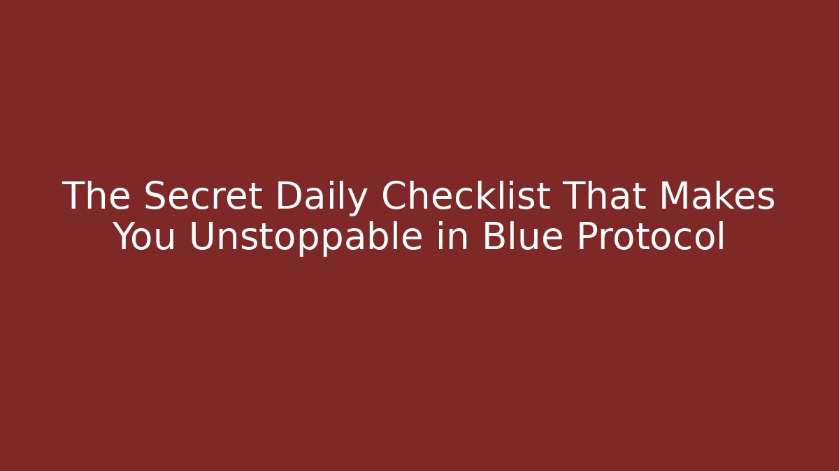 The Secret Daily Checklist That Makes You Unstoppable in Blue Protocol