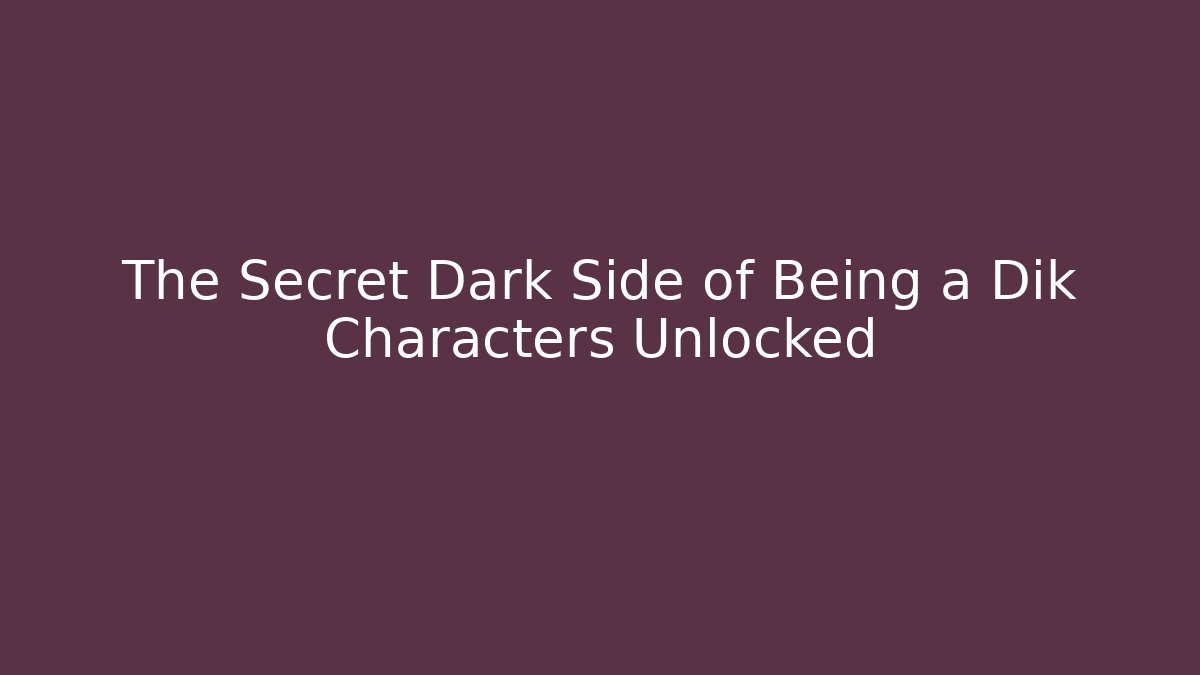 The Secret Dark Side of Being a Dik Characters Unlocked