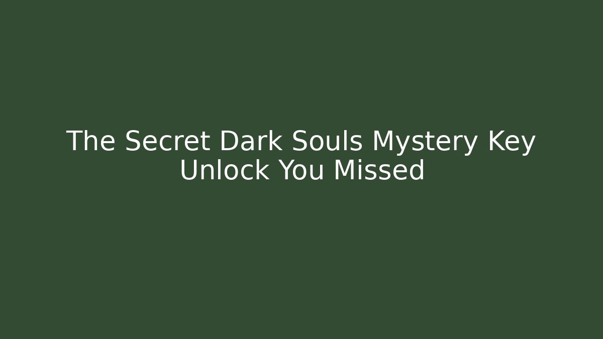 The Secret Dark Souls Mystery Key Unlock You Missed