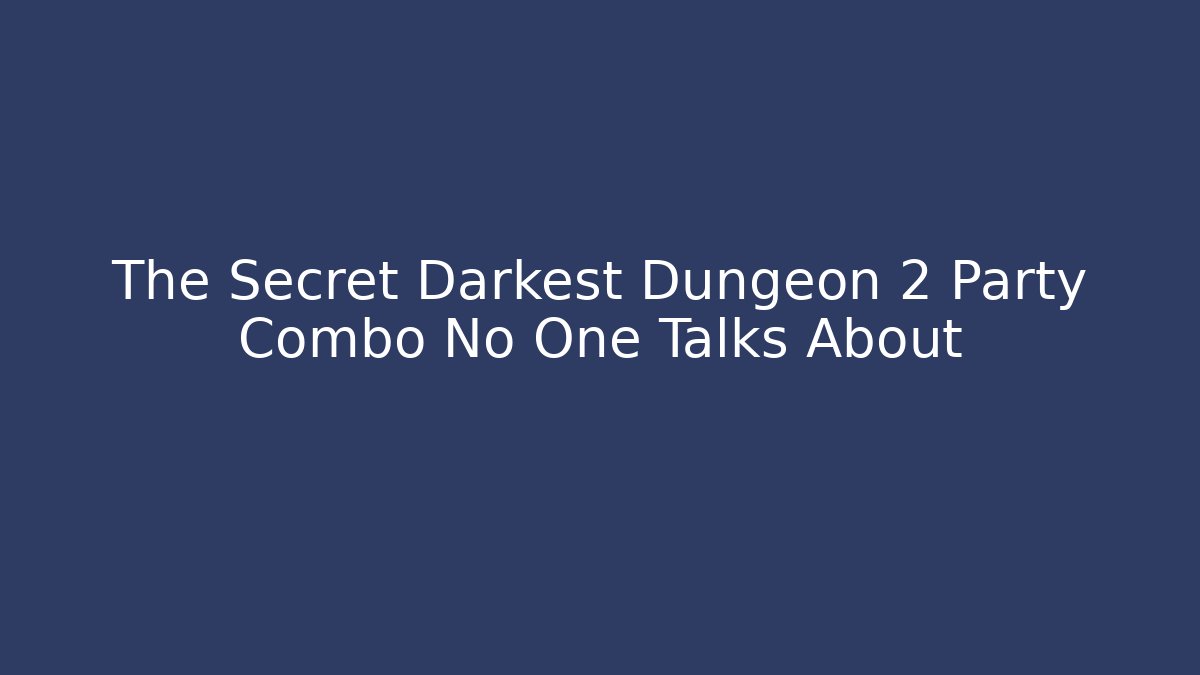 The Secret Darkest Dungeon 2 Party Combo No One Talks About