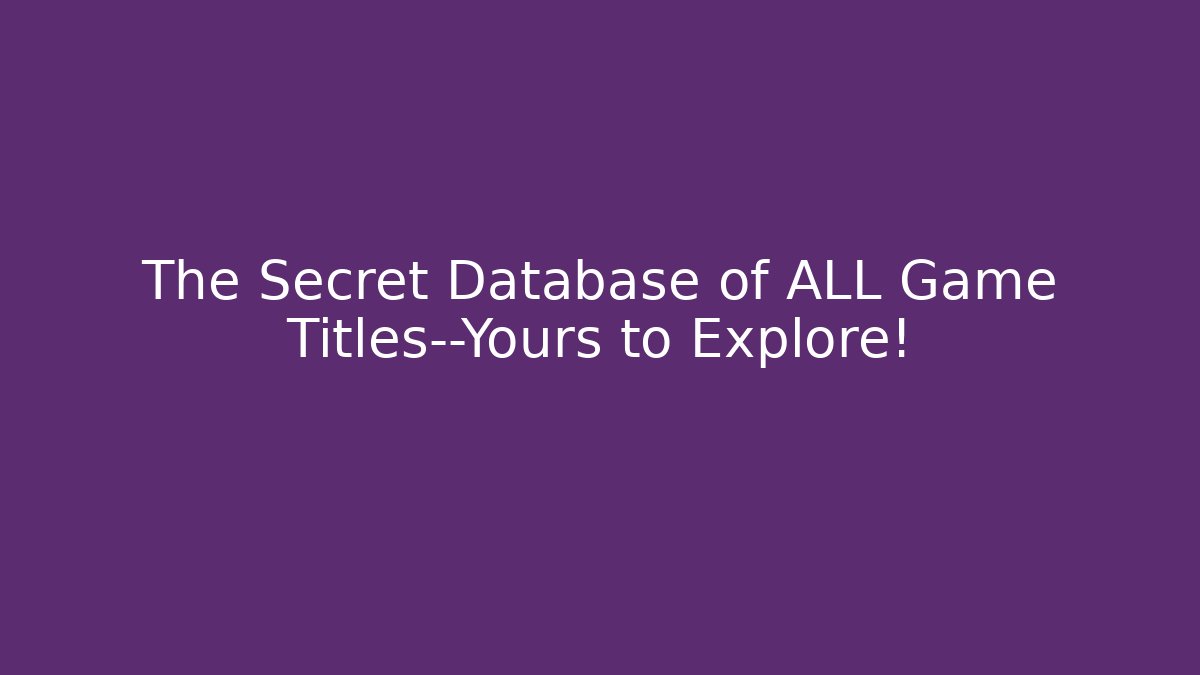 The Secret Database of ALL Game Titles—Yours to Explore!