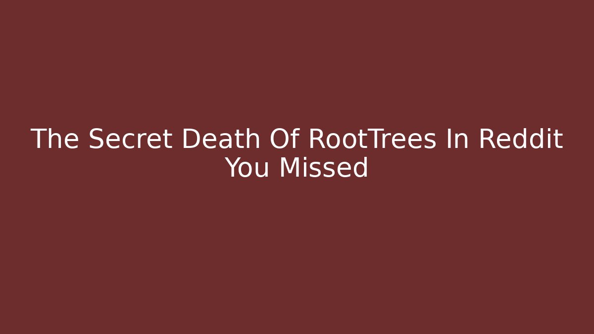 The Secret Death Of RootTrees In Reddit You Missed