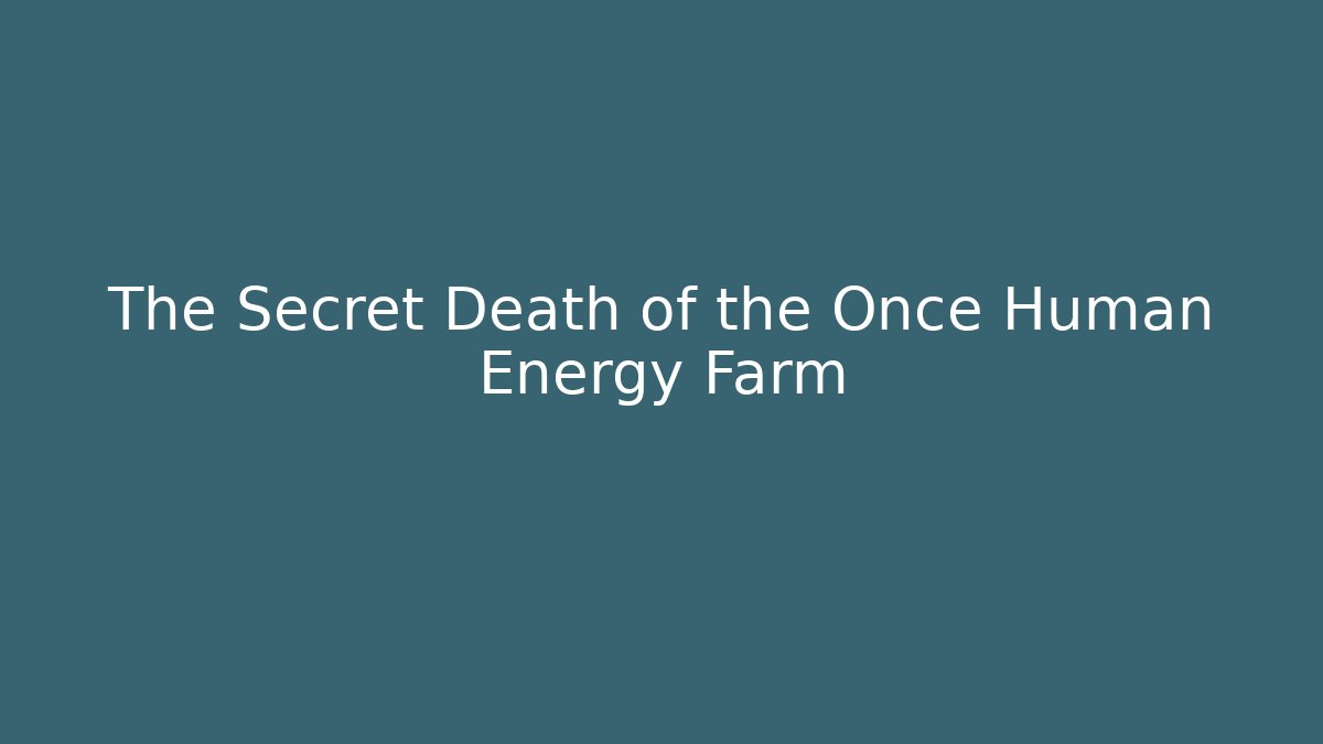 The Secret Death of the Once Human Energy Farm