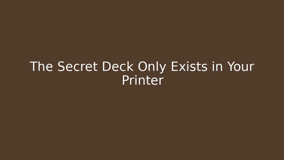 The Secret Deck Only Exists in Your Printer