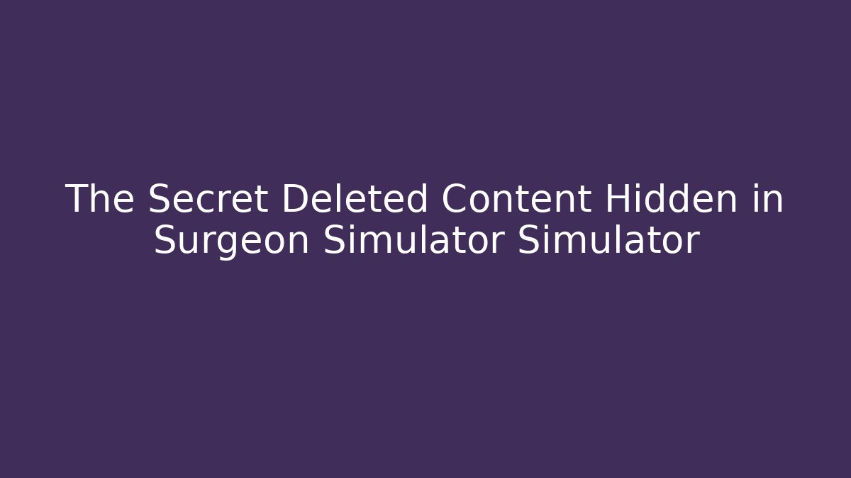 The Secret Deleted Content Hidden in Surgeon Simulator Simulator