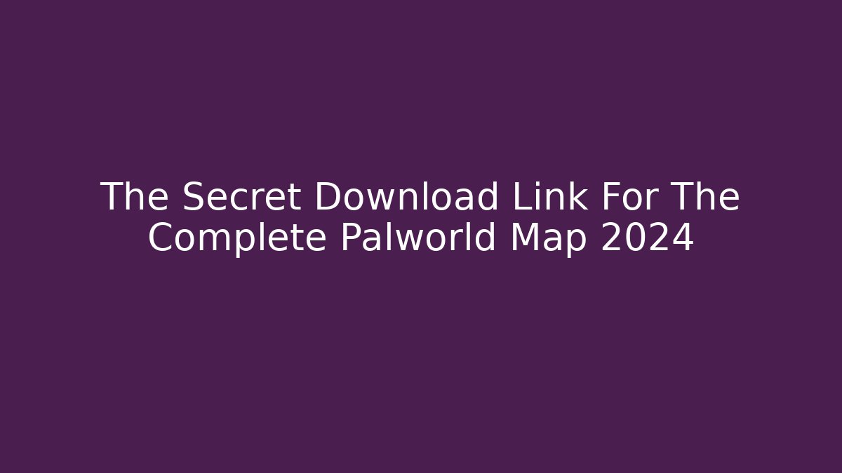 The Secret Download Link For The Complete Palworld Map 2024