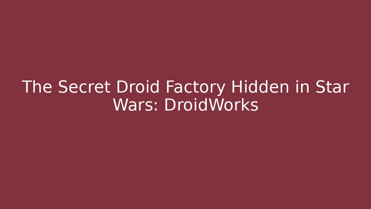 The Secret Droid Factory Hidden in Star Wars: DroidWorks