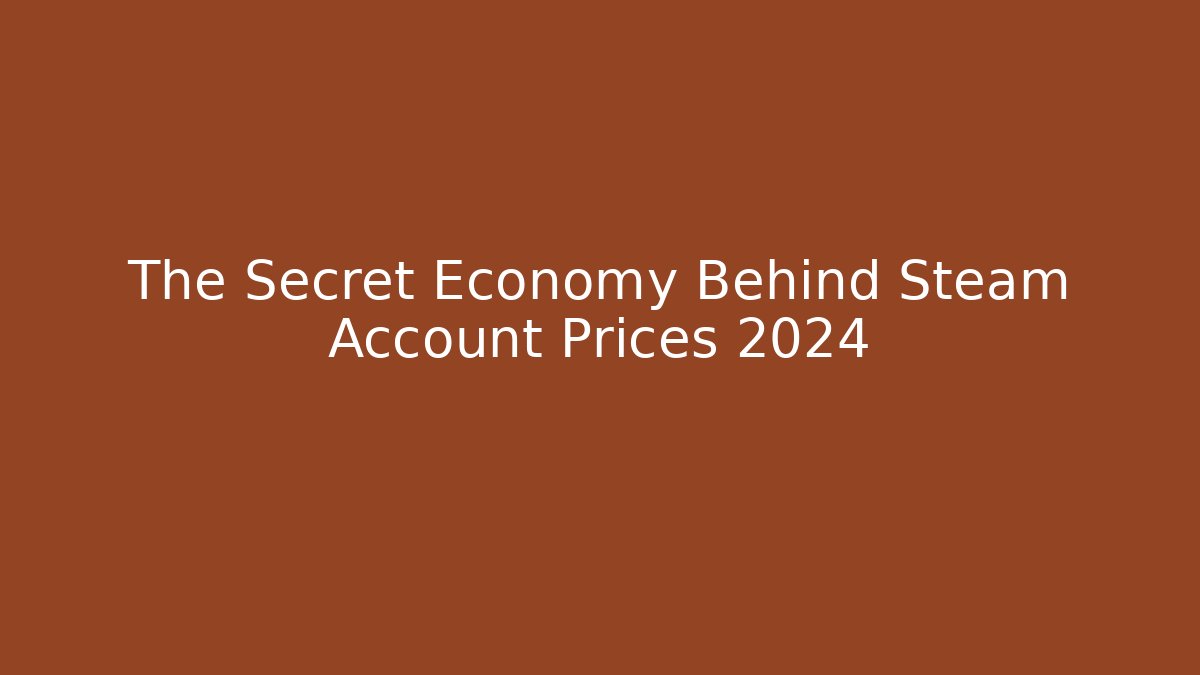 The Secret Economy Behind Steam Account Prices 2024