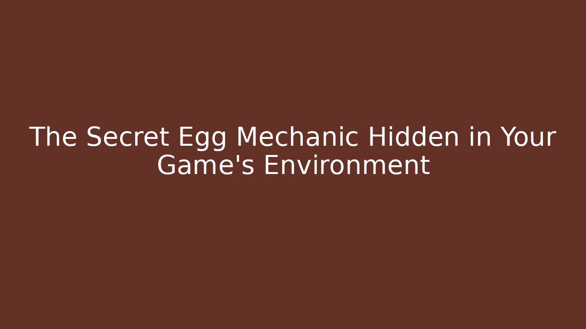The Secret Egg Mechanic Hidden in Your Game's Environment