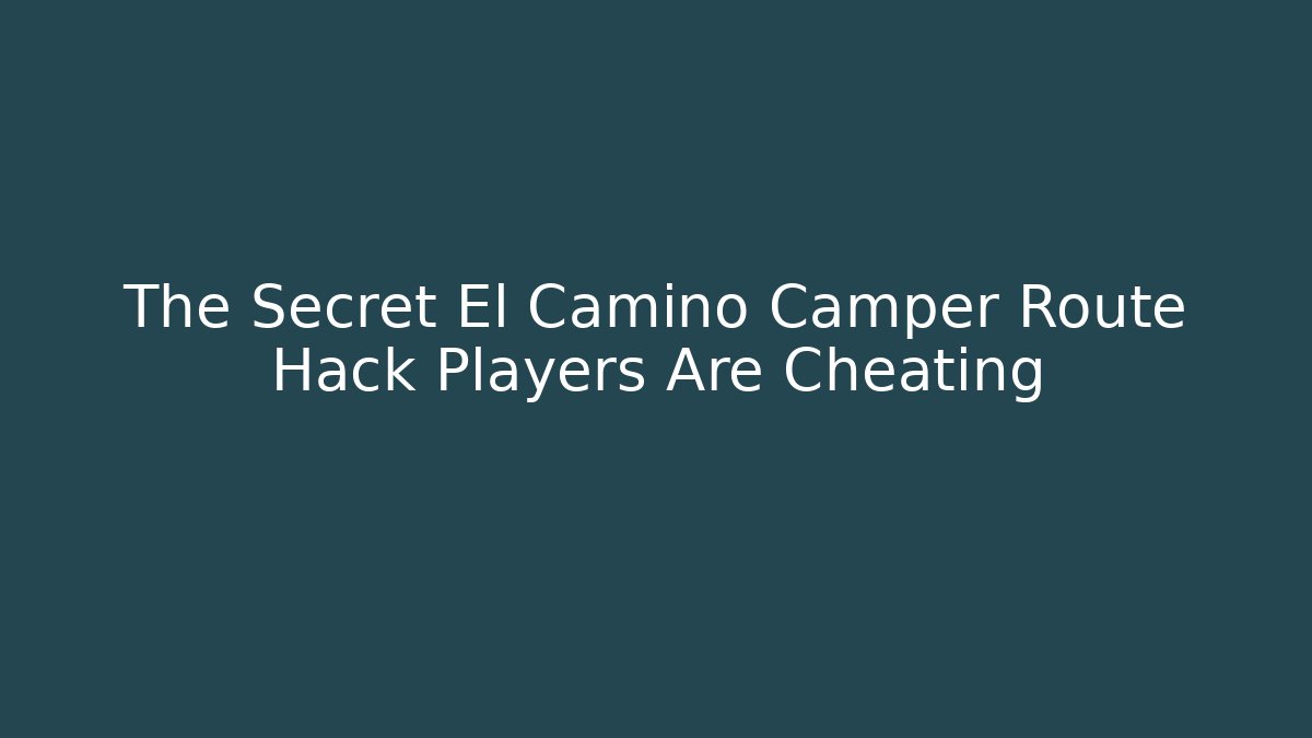 The Secret El Camino Camper Route Hack Players Are Cheating